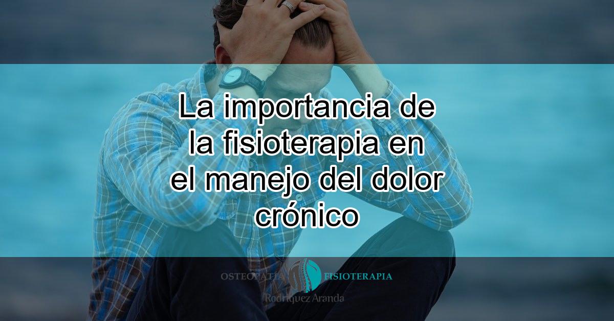 La importancia de la fisioterapia en el manejo del dolor crónico ...